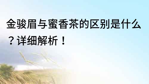 金駿眉與蜜香茶的區別是什么？詳細解析！