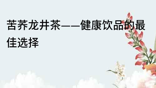 苦蕎龍井茶——健康飲品的最佳選擇