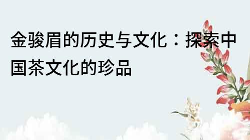 金駿眉的歷史與文化：探索中國茶文化的珍品
