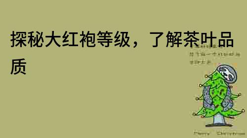 探秘大紅袍等級(jí)，了解茶葉品質(zhì)
