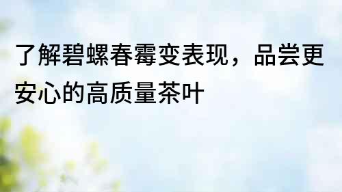 了解碧螺春霉變表現(xiàn)，品嘗更安心的高質(zhì)量茶葉