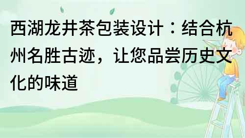 西湖龍井茶包裝設計：結合杭州名勝古跡，讓您品嘗歷史文化的味道