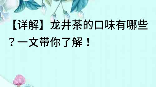 【詳解】龍井茶的口味有哪些？一文帶你了解！