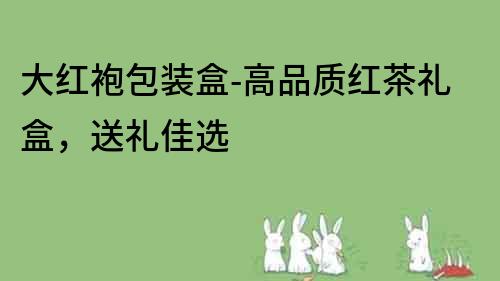 大紅袍包裝盒-高品質紅茶禮盒，送禮佳選
