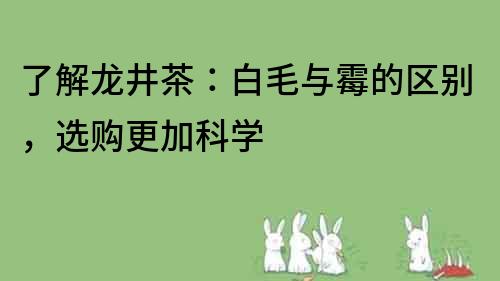 了解龍井茶：白毛與霉的區別，選購更加科學