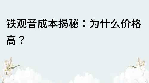 鐵觀音成本揭秘：為什么價格高？