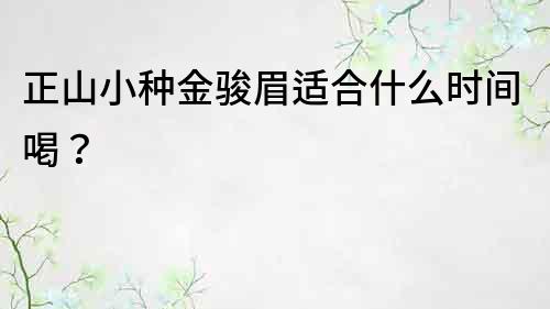 正山小種金駿眉適合什么時間喝？