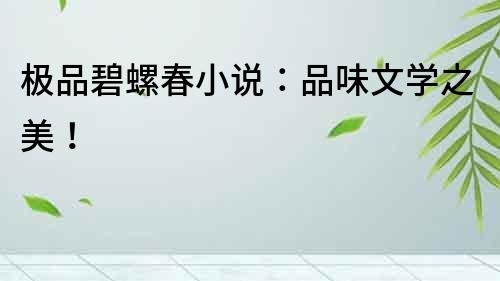 極品碧螺春小說：品味文學之美！