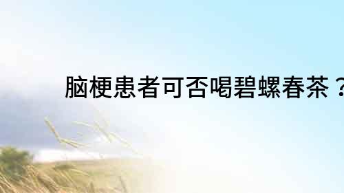 腦?；颊呖煞窈缺搪荽翰瑁?></p>
	<h2>什么是腦梗？</h2>
	<p>腦梗是指腦動脈中的血管堵塞，導致大腦部分血供減少或中斷，引起腦組織缺血缺氧。腦梗的癥狀包括突然出現的頭痛、面部麻木、言語不清、偏癱等，如果不能及時治療，可能會導致嚴重的后果。</p>
	<h2>碧螺春茶對健康的影響</h2>
	<p>碧螺春茶含有豐富的抗氧化物質和茶多酚成分，可以減緩人體老化的進程，保持身體健康。同時，碧螺春茶也具有降血壓、促進消化、減肥等功效，是一種非常適合飲用的<a title=