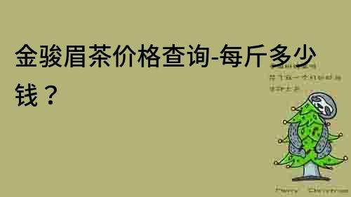 金駿眉茶價(jià)格查詢-每斤多少錢？