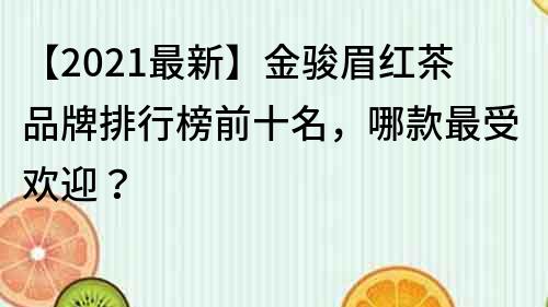 【2022最新】金駿眉紅茶品牌排行榜前十名，哪款最受歡迎？