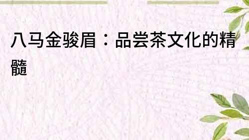 八馬金駿眉：品嘗茶文化的精髓