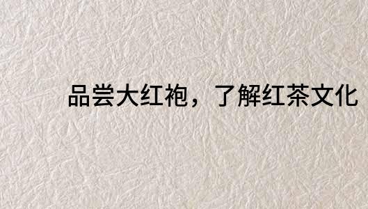 品嘗大紅袍，了解紅茶文化