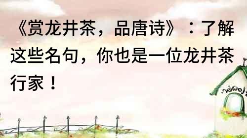 《賞龍井茶，品唐詩》：了解這些名句，你也是一位龍井茶行家！