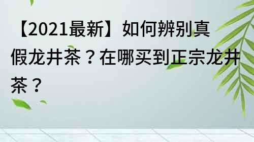 【2021最新】如何辨別真假龍井茶？在哪買到正宗龍井茶？
