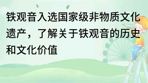鐵觀音入選國家級非物質文化遺產，了解關于鐵觀音的歷史和文化價值
