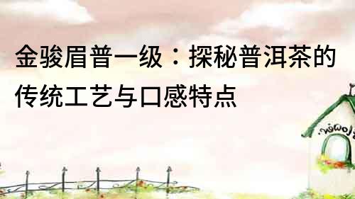 金駿眉普一級：探秘普洱茶的傳統工藝與口感特點