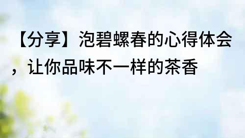 【分享】泡碧螺春的心得體會，讓你品味不一樣的茶香