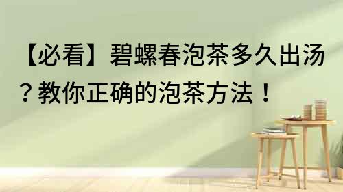 【必看】碧螺春泡茶多久出湯？教你正確的泡茶方法！
