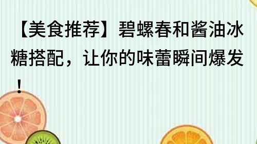 【美食推薦】碧螺春和醬油冰糖搭配，讓你的味蕾瞬間爆發！
