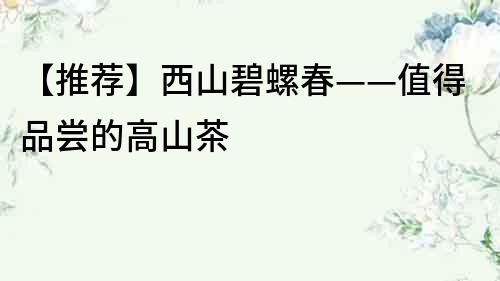 【推薦】西山碧螺春——值得品嘗的高山茶
