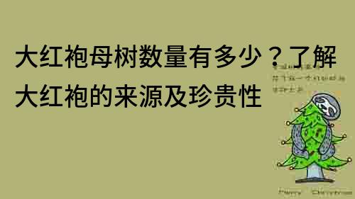 大紅袍母樹數量有多少？了解大紅袍的來源及珍貴性