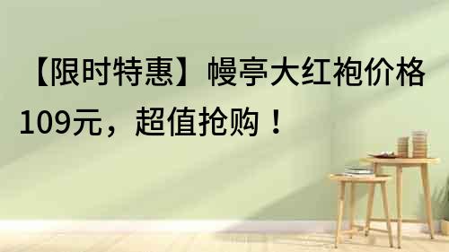 【限時特惠】幔亭大紅袍價格109元，超值搶購！