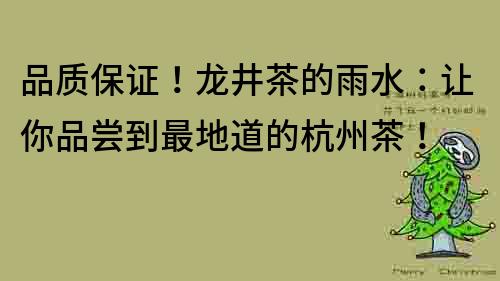 品質保證！龍井茶的雨水：讓你品嘗到最地道的杭州茶！