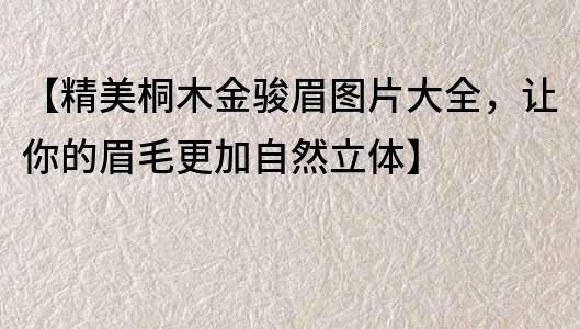 【精美桐木金駿眉圖片大全，讓你的眉毛更加自然立體】