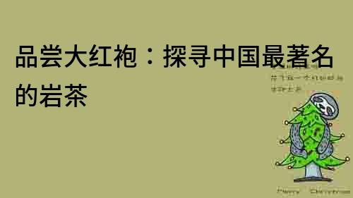 品嘗大紅袍：探尋中國最著名的巖茶