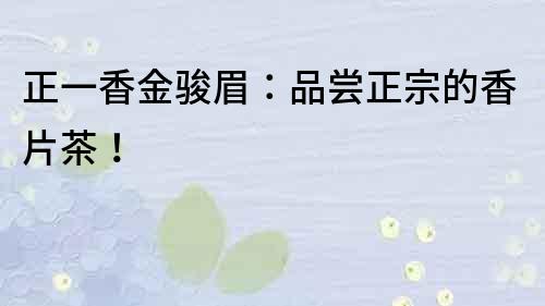 正一香金駿眉：品嘗正宗的香片茶！