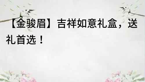 【金駿眉】吉祥如意禮盒，送禮首選！