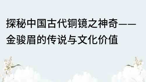 探秘中國古代銅鏡之神奇——金駿眉的傳說與文化價值