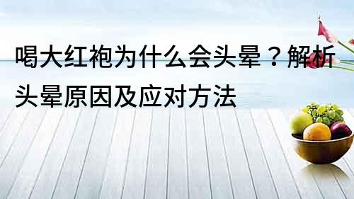 喝大紅袍為什么會頭暈？解析頭暈原因及應對方法