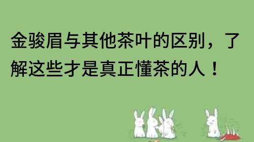 金駿眉與其他茶葉的區(qū)別，了解這些才是真正懂茶的人！