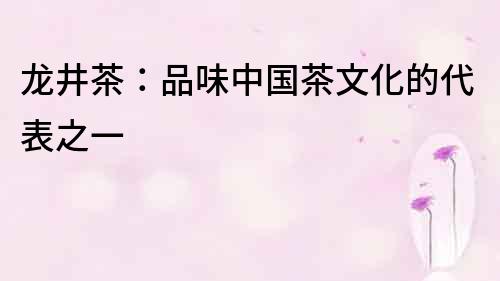 龍井茶：品味中國茶文化的代表之一
