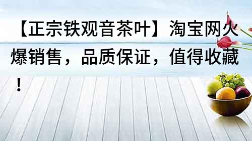 【正宗鐵觀音茶葉】淘寶網(wǎng)火爆銷售，品質(zhì)保證，值得收藏！