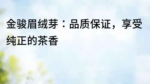 金駿眉絨芽：品質保證，享受純正的茶香
