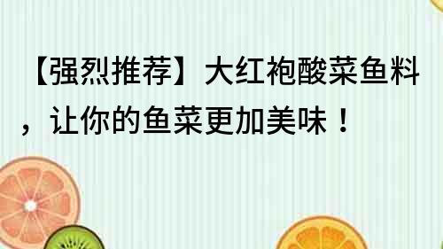 【強烈推薦】大紅袍酸菜魚料，讓你的魚菜更加美味！