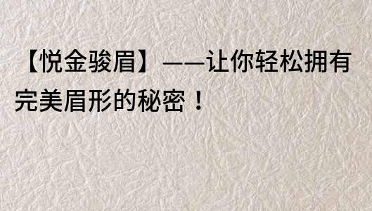 【悅金駿眉】——讓你輕松擁有完美眉形的秘密！