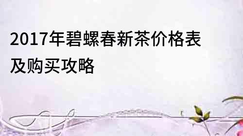 2017年碧螺春新茶價格表及購買攻略