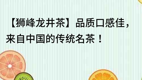 【獅峰龍井茶】品質口感佳，來自中國的傳統名茶！