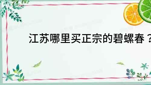 江蘇哪里買(mǎi)正宗的碧螺春？