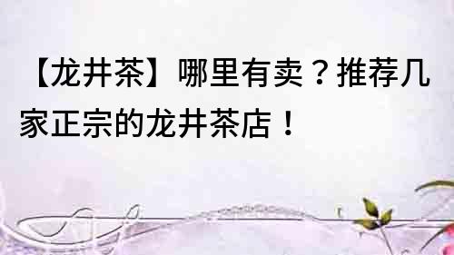 【龍井茶】哪里有賣？推薦幾家正宗的龍井茶店！