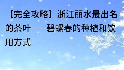 【完全攻略】浙江麗水最出名的茶葉——碧螺春的種植和飲用方式