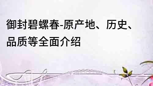 御封碧螺春-原產(chǎn)地、歷史、品質(zhì)等全面介紹