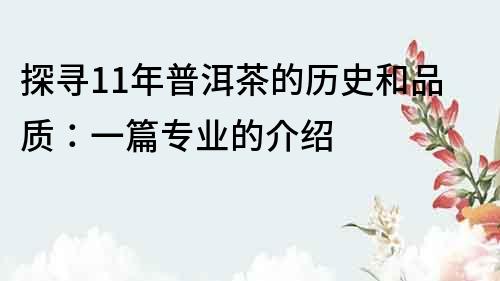 探尋11年普洱茶的歷史和品質：一篇專業的介紹