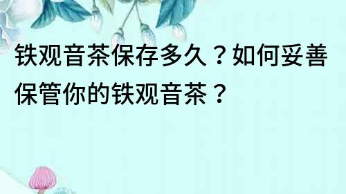 鐵觀音茶保存多久？如何妥善保管你的鐵觀音茶？