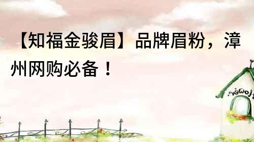 【知福金駿眉】品牌眉粉，漳州網購必備！