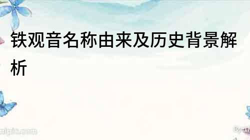 鐵觀音名稱由來及歷史背景解析